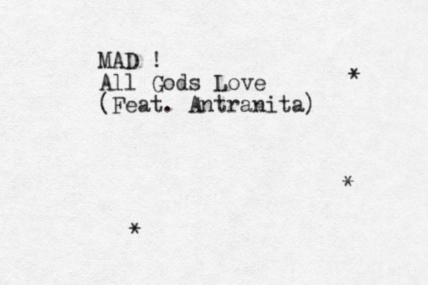 MAD ! All Gods Love (Feat. Antranita) * * * 