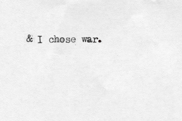 & I chose war. 