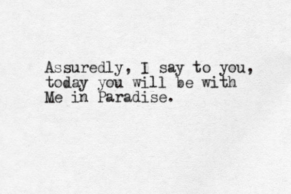 Assuredly, I say to you, today you will be with Me in Paradise.