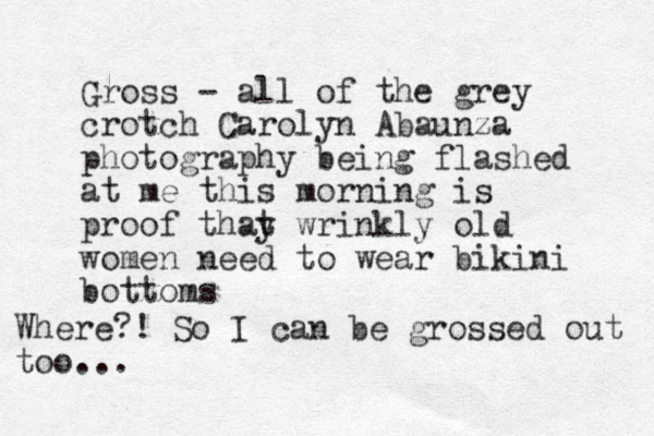 Gross - all of the grey crotch Carolyn Abaunza photography being flashed at me this morning is proof thay t wrinkly old women need to wear bikini bottoms Where?! So I can be grossed out too...