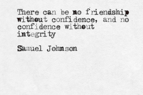 There can be no friendship without confidence, and no confidence without integrity Samuel Johnson