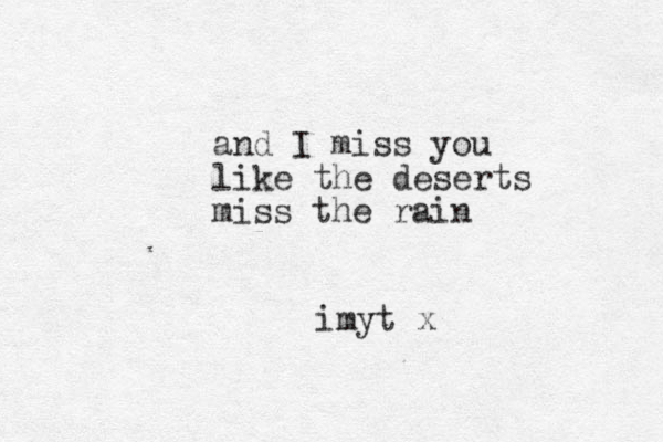 and I miss you like the deserts miss the rain imyt x