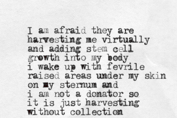 I am afraid they are harvesting me virtually and adding stem cell growth into m y body i wake up with fevrile raised areas under my skin on my sternum and i am not a donator so it is just harvesting without collection 