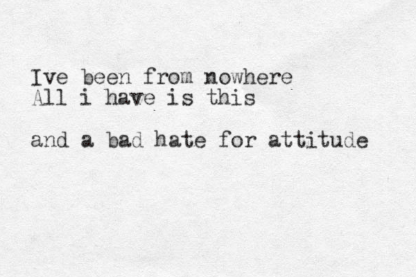 Ive been from nowhere All i have is this and a bad hate for attitude 