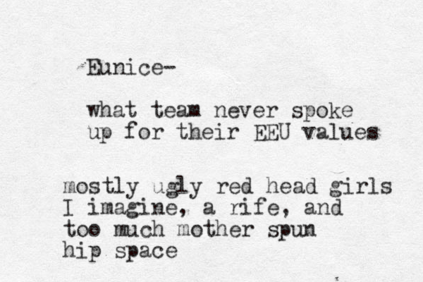 Eunice- what team never spoke up for their EEU values mostly ugly red head girls I imagine, a rife, and too much mother spun hip space 