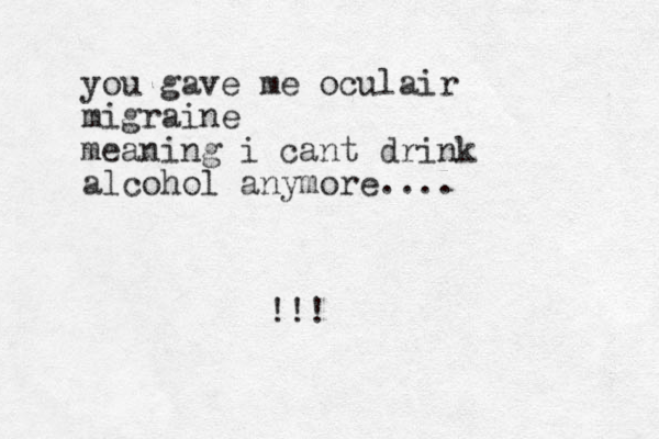 you gave me oculair migraine meaning i cant drink alcohol anymore.... !!!