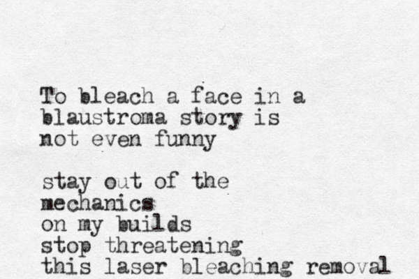 To bleach a face in a blaustroma story is not even funny stay out of the mechanics on my builds stop threatening this laser bleaching removal 