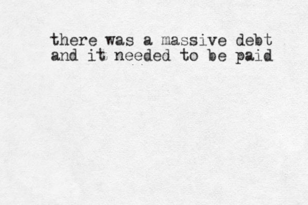 there was a massive debt and it needed to be paid 