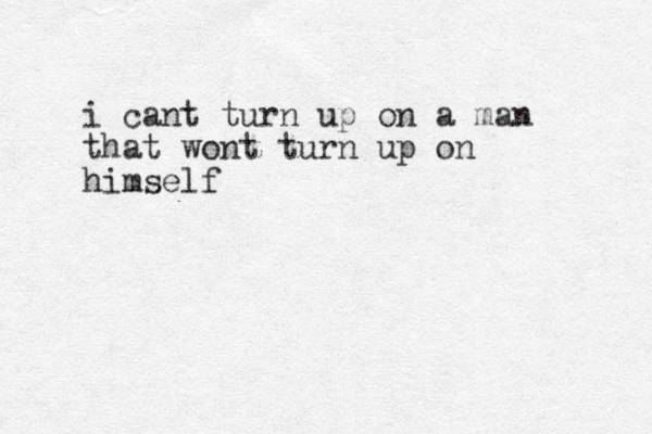 i cant turn up on a man that wont turn up on himself