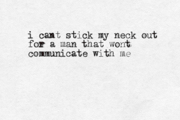 i cant stick my neck out for a man that wont communicate with me