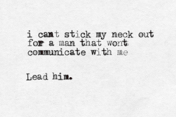 i cant stick my neck out for a man that wont communicate with me Lead him. 