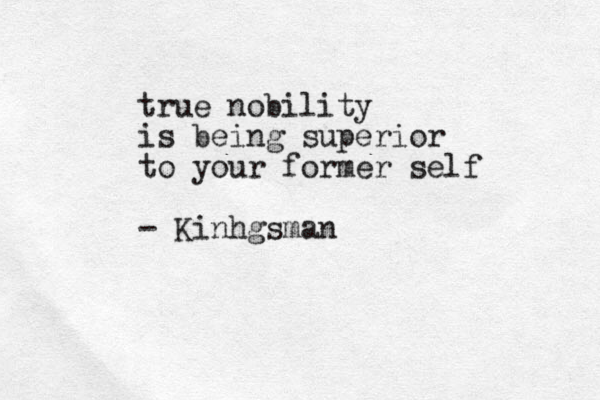 true nobility is being superior to your former self - Kinhgsman _