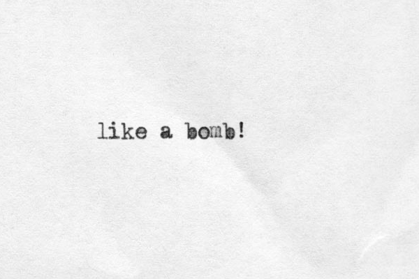 like a bomb!