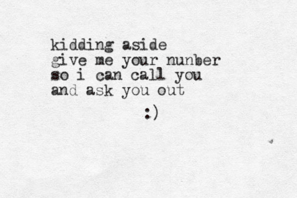 kidding aside give me your nunber so i can call you and ask you out :)