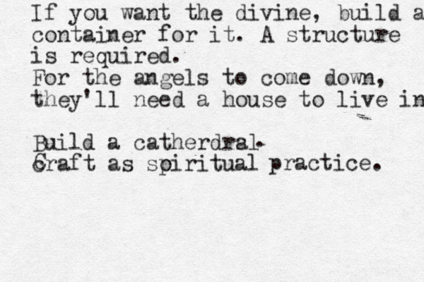 If you want the divine, build a container for it. A structure is required. For the angels to come down, they'll need a house to live in Build a catherdrsl a craft as soiritual p practice. C . 