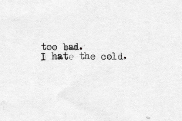 too bad. I hate th e cold. 