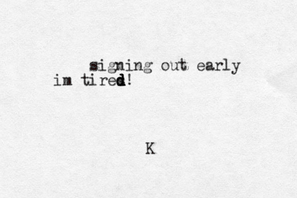 signing out early im tires d d d d d! K