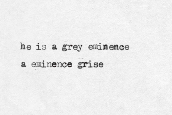 he is a grey eminence a eminence grise