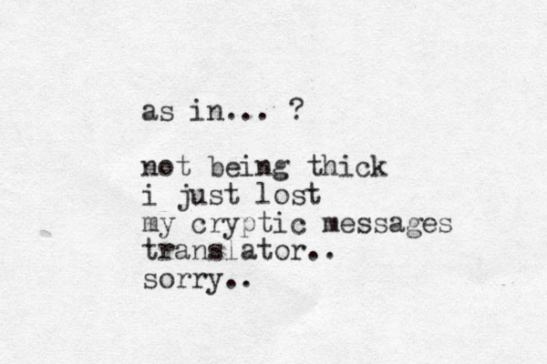 as in... ? not being thick i just lost my cryptic messages translator.. sorry..