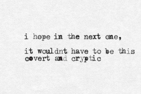 i hope in the next one, it wouldnt have to be this covert and cryptic