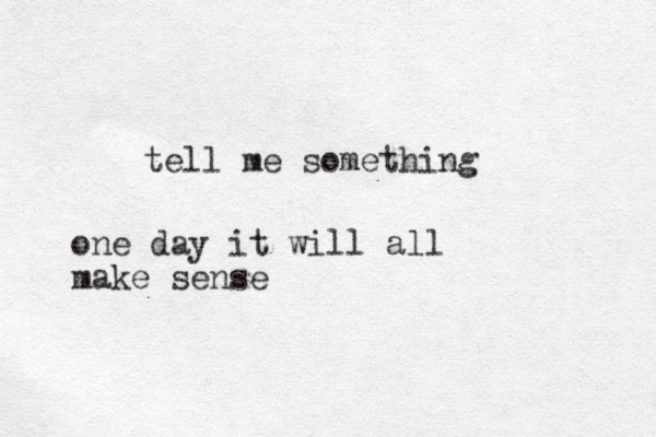 tell me something one day it will all make sense