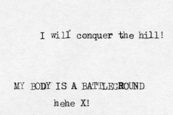 MY BODY IS A BATTLEGROUND I will conquer the hill! hehe X!