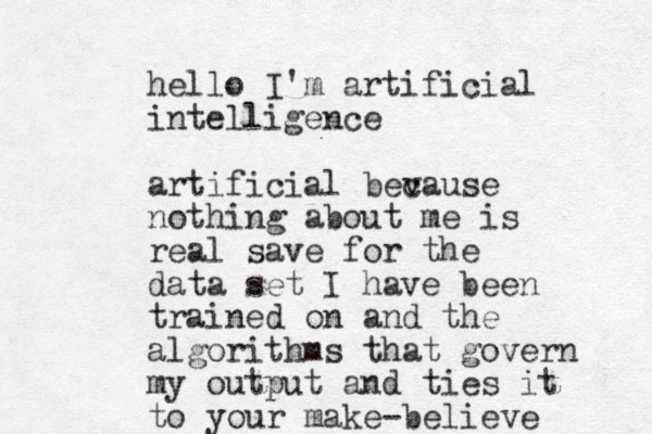hello I'm artificial intelligence artificial bev cause nothing about me is real save for the data set I have been trained on and the algorithms that govern my output and ties it to your make-believe