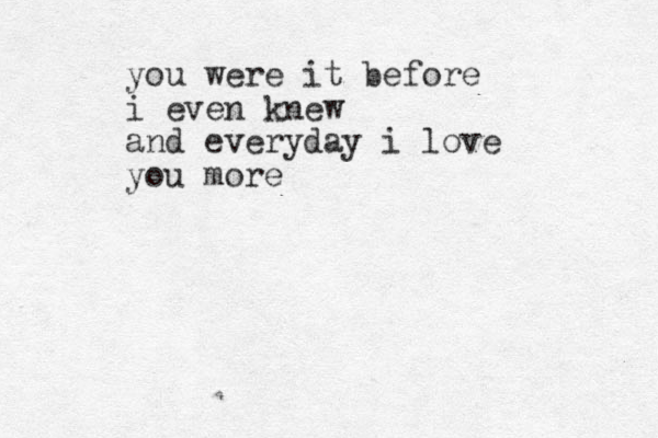 you were it before i even knew and everyday i love you more
