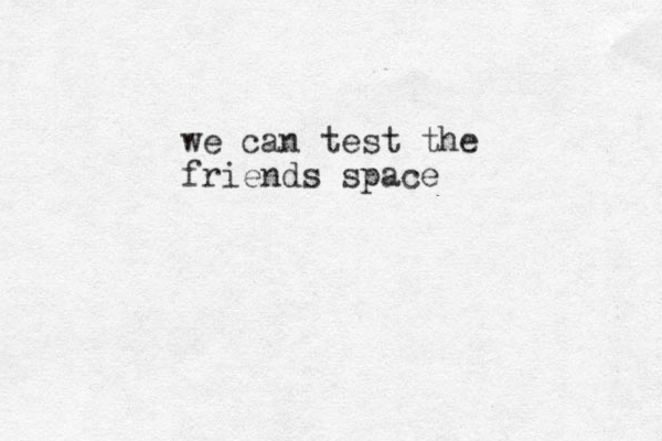 we can test the friends space