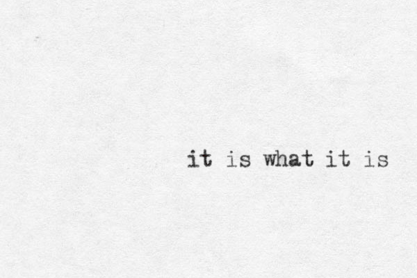 it is what it is 