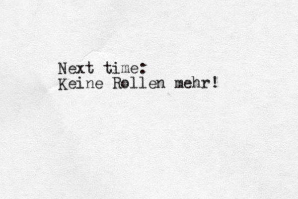 Next time: Keine Rollen mehr!