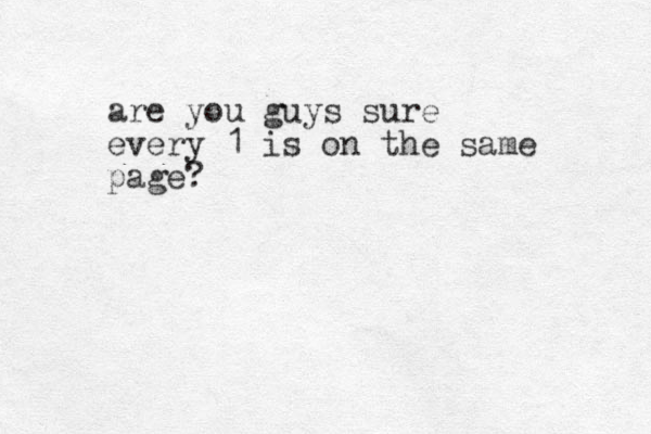 are you guys sure every 1 is on the same page? 