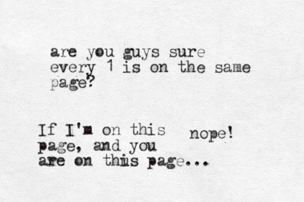 are you guys sure every 1 is on the same page? nope' ! If I'm on this page, and you are on thus i page...