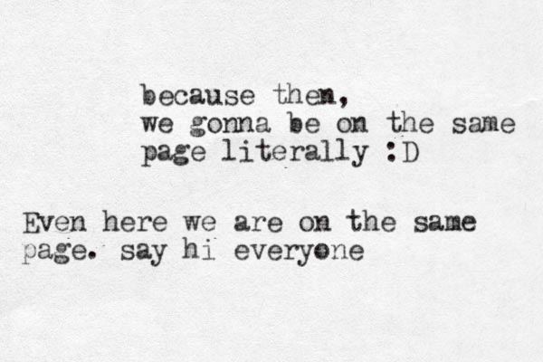 because then, we gonna be on the same page literally :D Even here we are on the same page. say hi everyone 