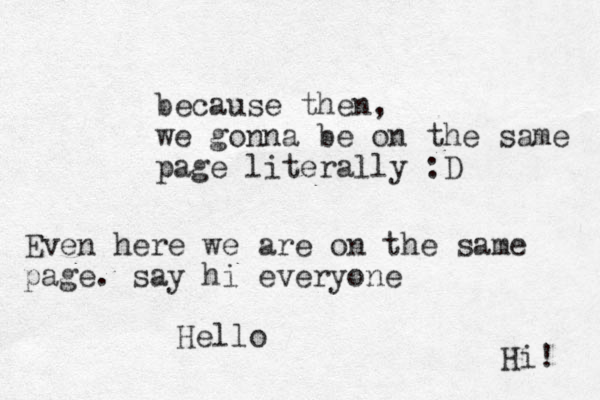 because then, we gonna be on the same page literally :D Even here we are on the same page. say hi everyone Hi! Hello