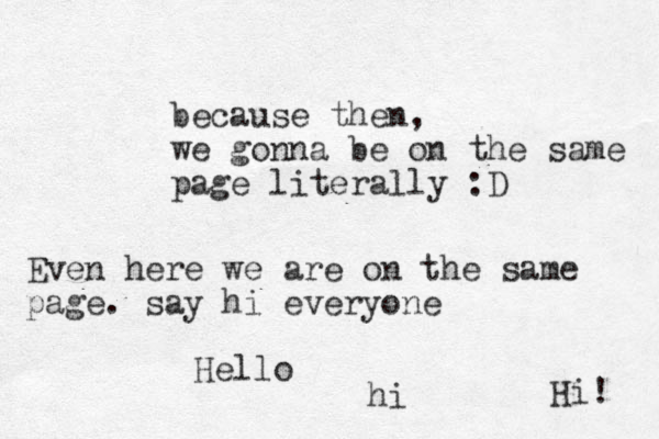 because then, we gonna be on the same page literally :D Even here we are on the same page. say hi everyone Hi! Hello hi