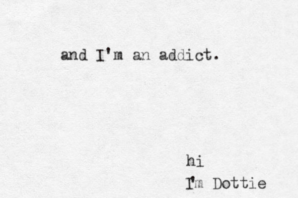 hi Im Dottie ' and I'm an addict.