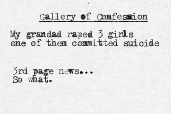Gallery of Confession _____________________ My grandad raped 3 girls one of them committed suicide 3rd page news... So what.