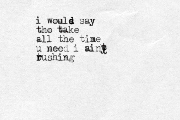 i wouls say d d tho take all the time u need i ainy t rushing r tt 