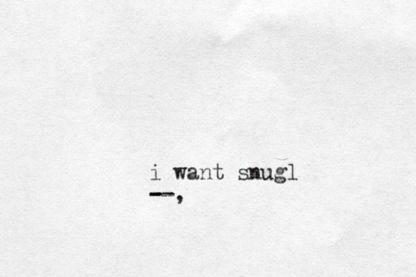 i want snugl --, - - 