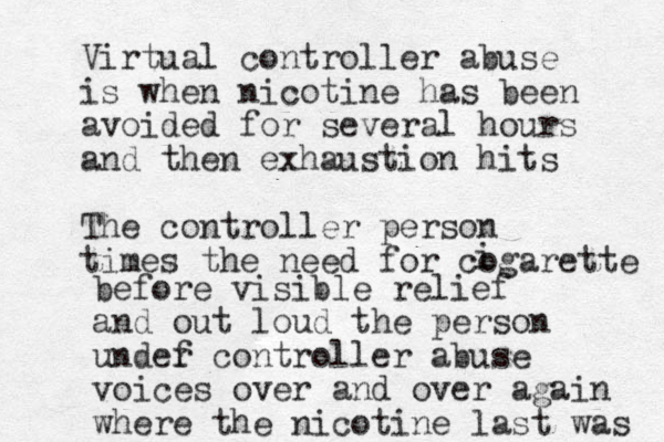 Virtual controller abuse is when nicotine has been avoided for several hours and then exhaustion hits The controller person times the need for cogarette i before visible relief and out loud the person undef r controller abuse voices over and over again where the nicotine last was 