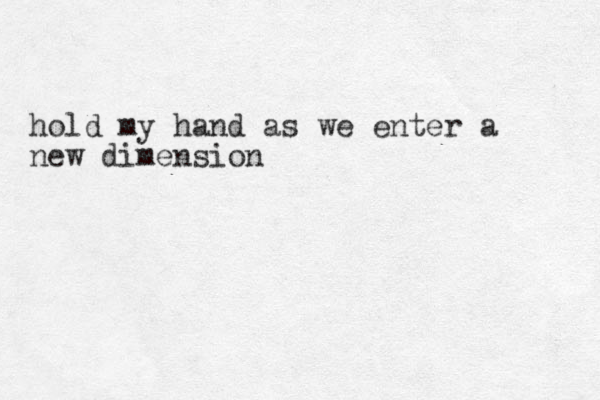 hold my hand as we enter a new dimension