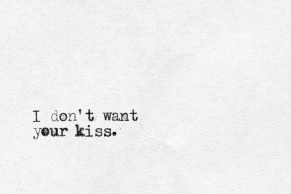 I don't want your kiss.