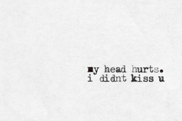 my head hurts. i didnt kiss u 