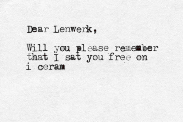 Dear Lenwerk, Will you please remember that I sat you free on i ceram 