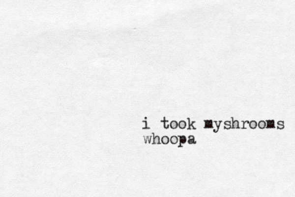i took myshrooms whoopa