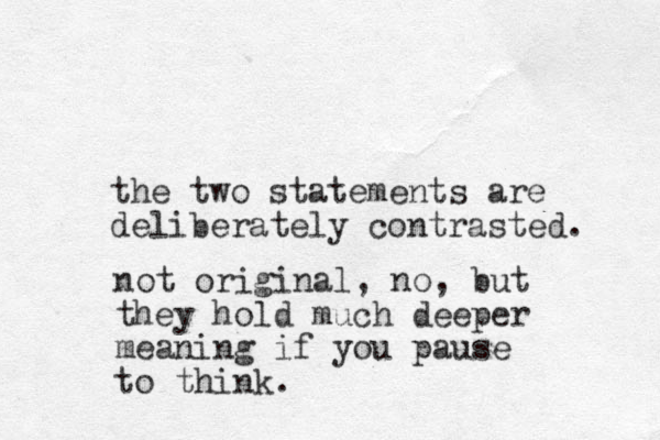 the two statements are deliberately contrasted. not original, no, but they hold much deeper meaning if you pause to think.