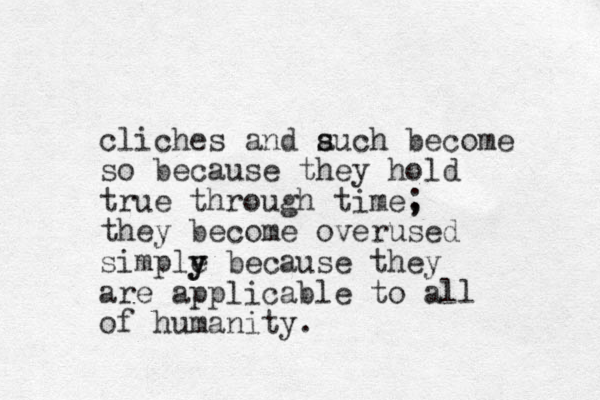 cliches and auch s s become so because they hold true through time, ; they become overused simple y y because they are applicable to all of humanity.