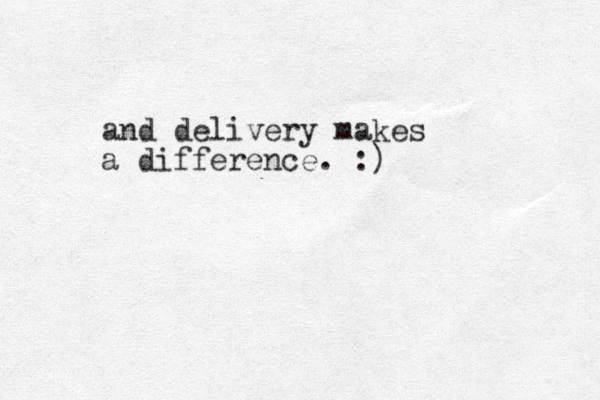 and delivery makes a difference. :)