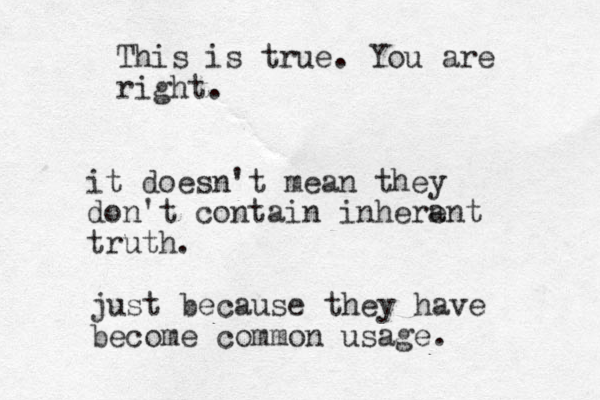 it doesn't mean they don't contain inherent a truth. just because they have become common usage. This is true. You are right.